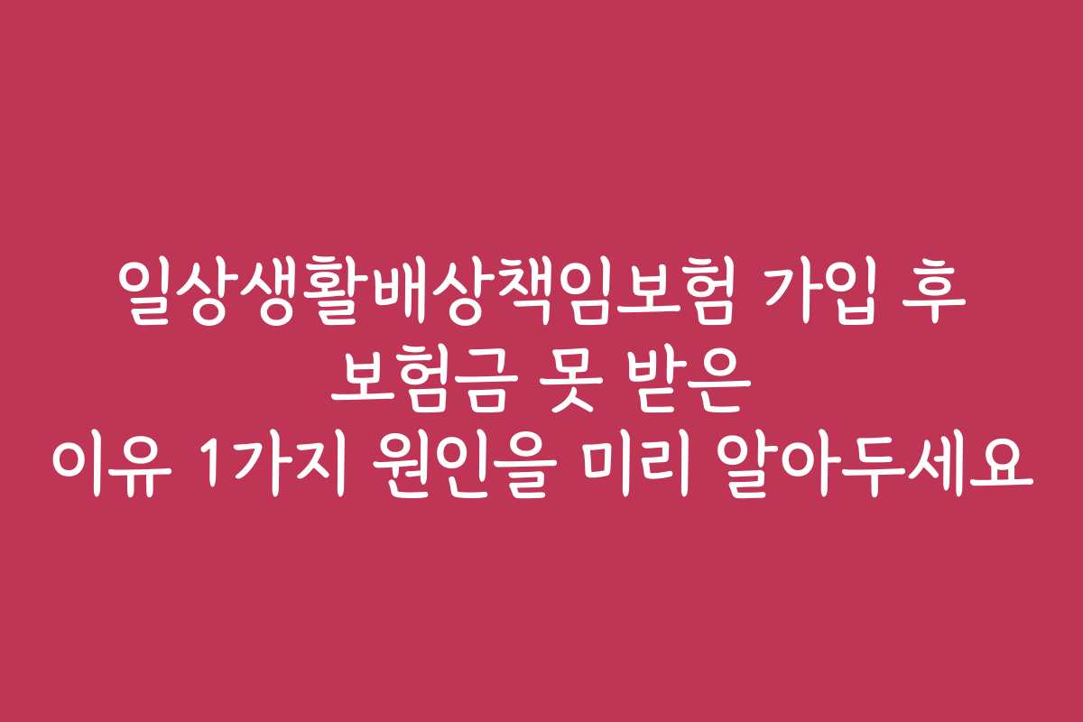 일상생활배상책임보험 가입 후 보험금 못 받은 이유 1가지 원인을 미리 알아두세요