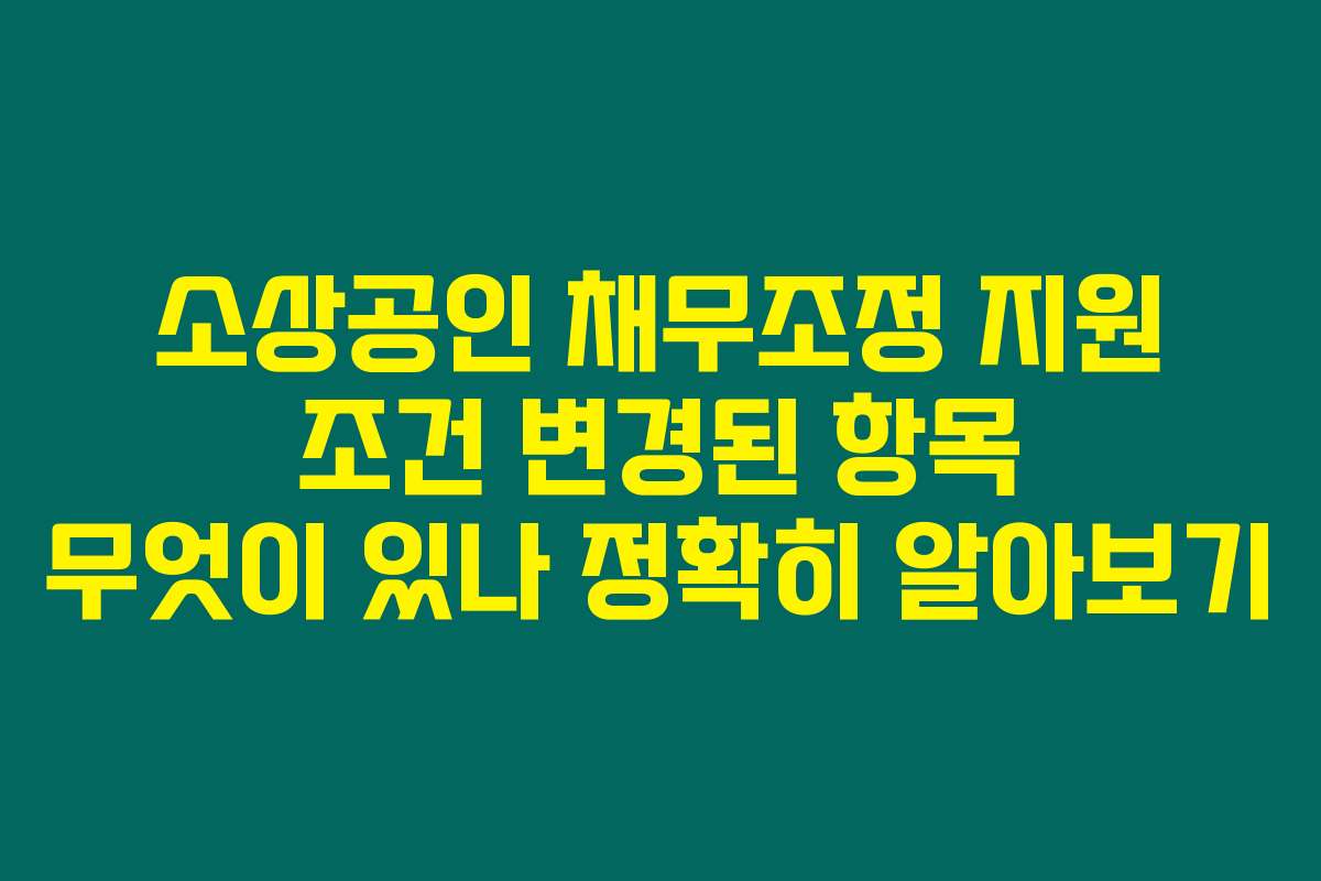 소상공인 채무조정 지원 조건 변경된 항목 무엇이 있나 정확히 알아보기