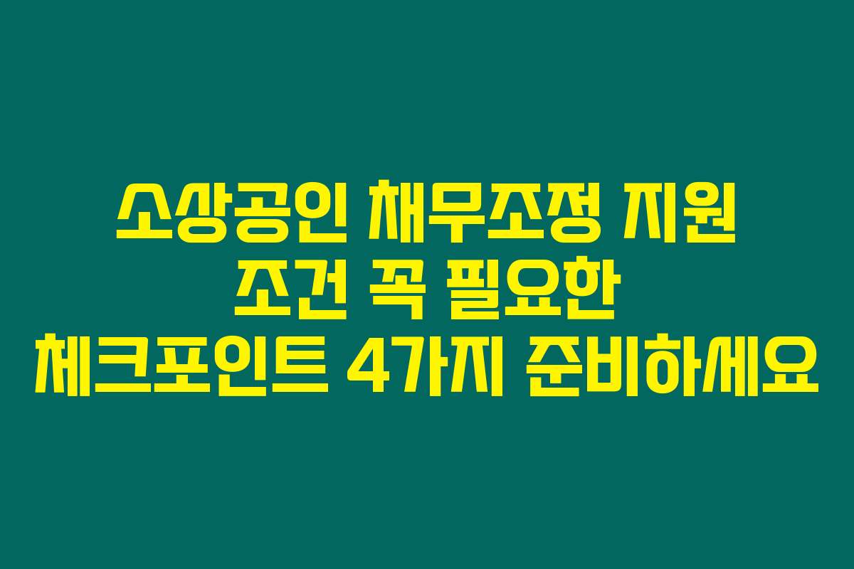 소상공인 채무조정 지원 조건 꼭 필요한 체크포인트 4가지 준비하세요
