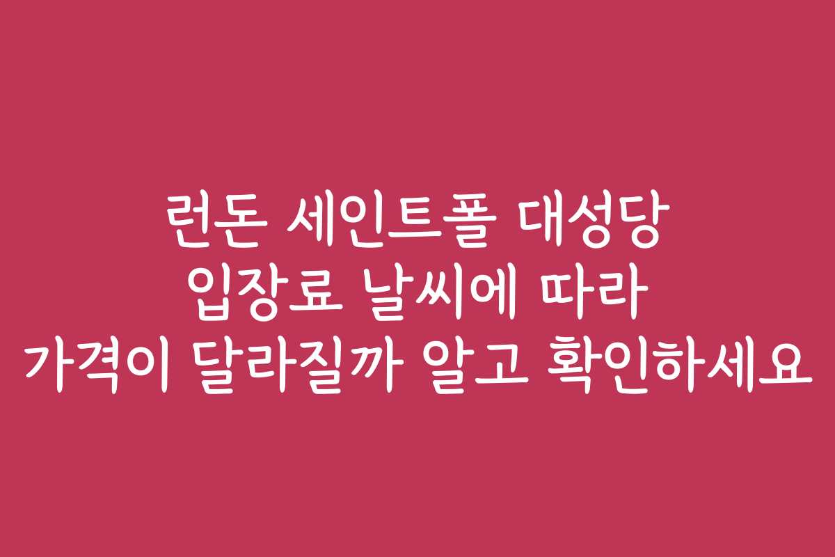 런돈 세인트폴 대성당 입장료 날씨에 따라 가격이 달라질까 알고 확인하세요