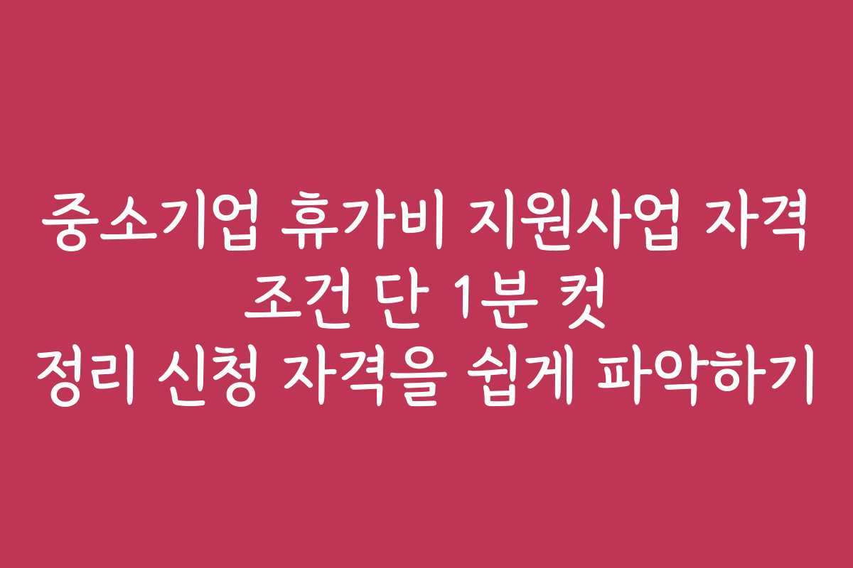 중소기업 휴가비 지원사업 자격 조건 단 1분 컷 정리 신청 자격을 쉽게 파악하기