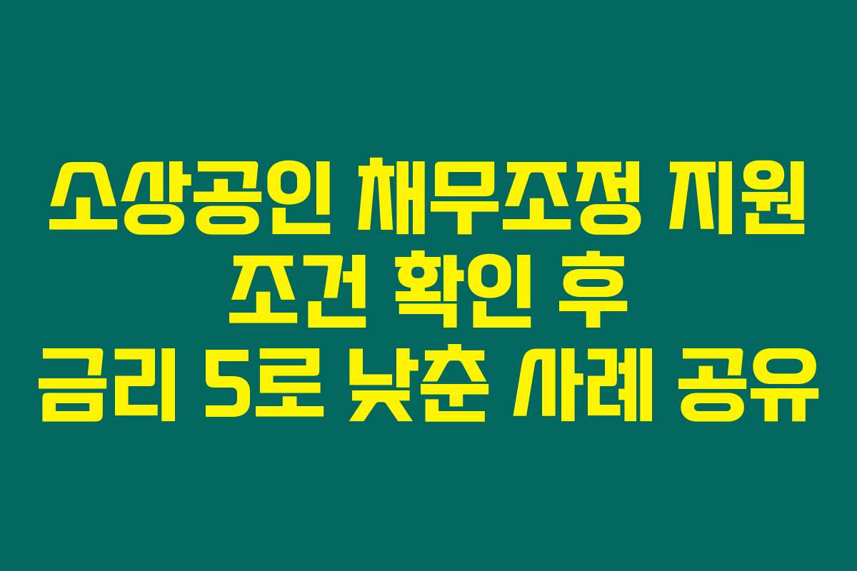 소상공인 채무조정 지원 조건 확인 후 금리 5로 낮춘 사례 공유