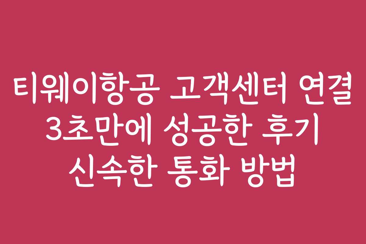 티웨이항공 고객센터 연결 3초만에 성공한 후기 신속한 통화 방법