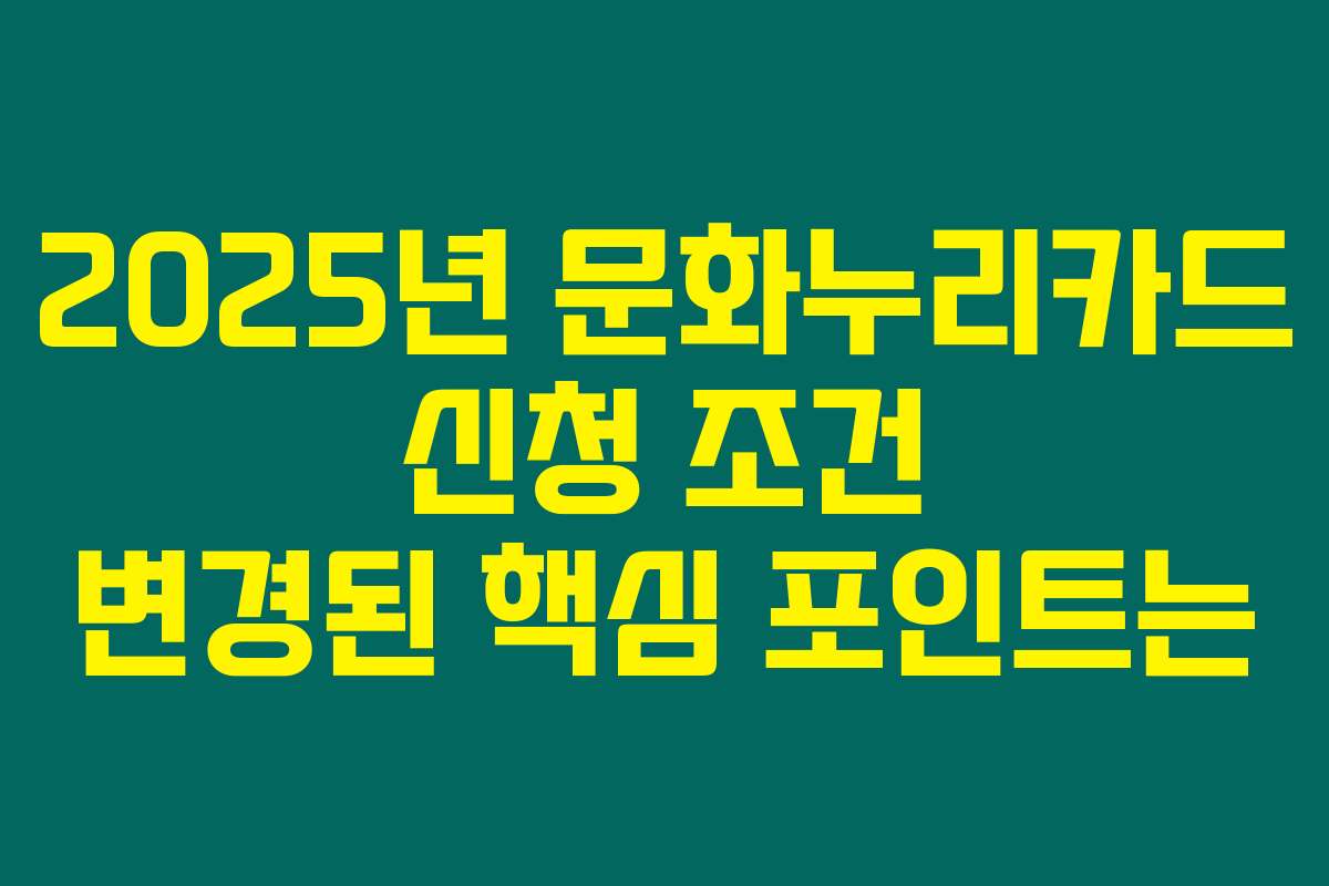 2025년 문화누리카드 신청 조건 변경된 핵심 포인트는