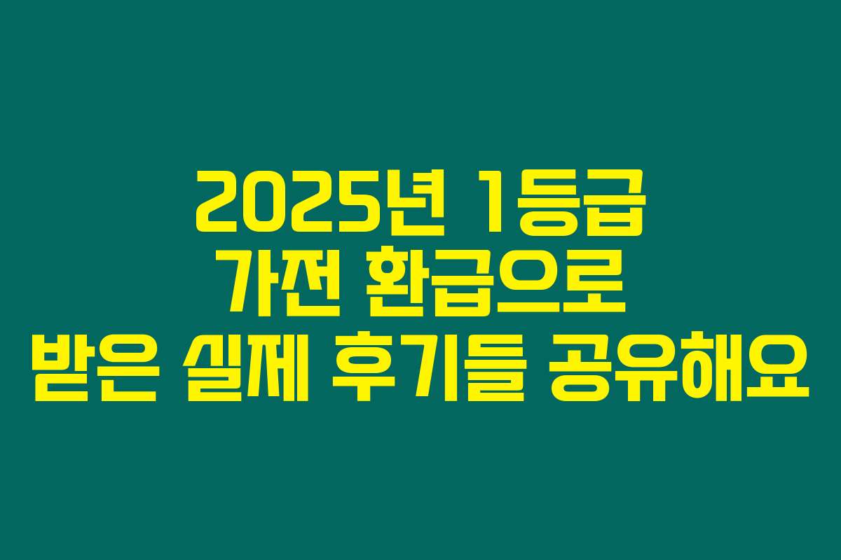 2025년 1등급 가전 환급으로 받은 실제 후기들 공유해요