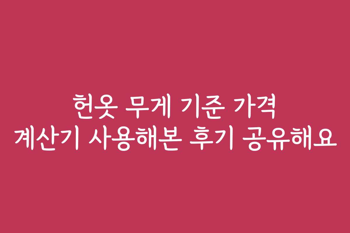 헌옷 무게 기준 가격 계산기 사용해본 후기 공유해요