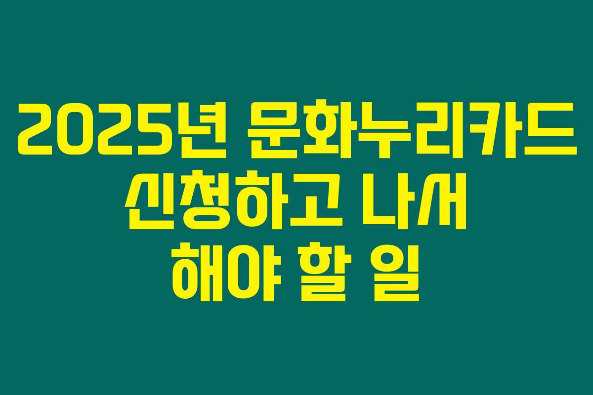 2025년 문화누리카드 신청하고 나서 해야 할 일