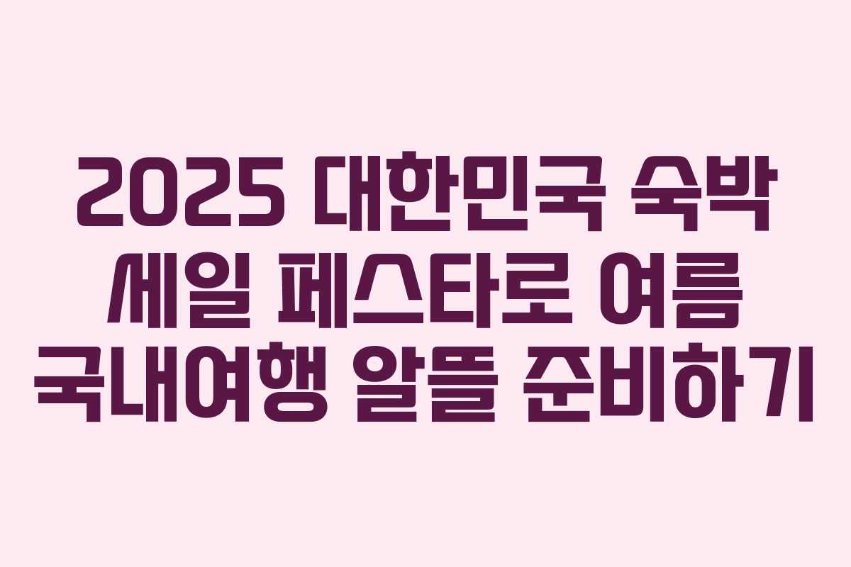 2025 대한민국 숙박 세일 페스타로 여름 국내여행 알뜰 준비하기