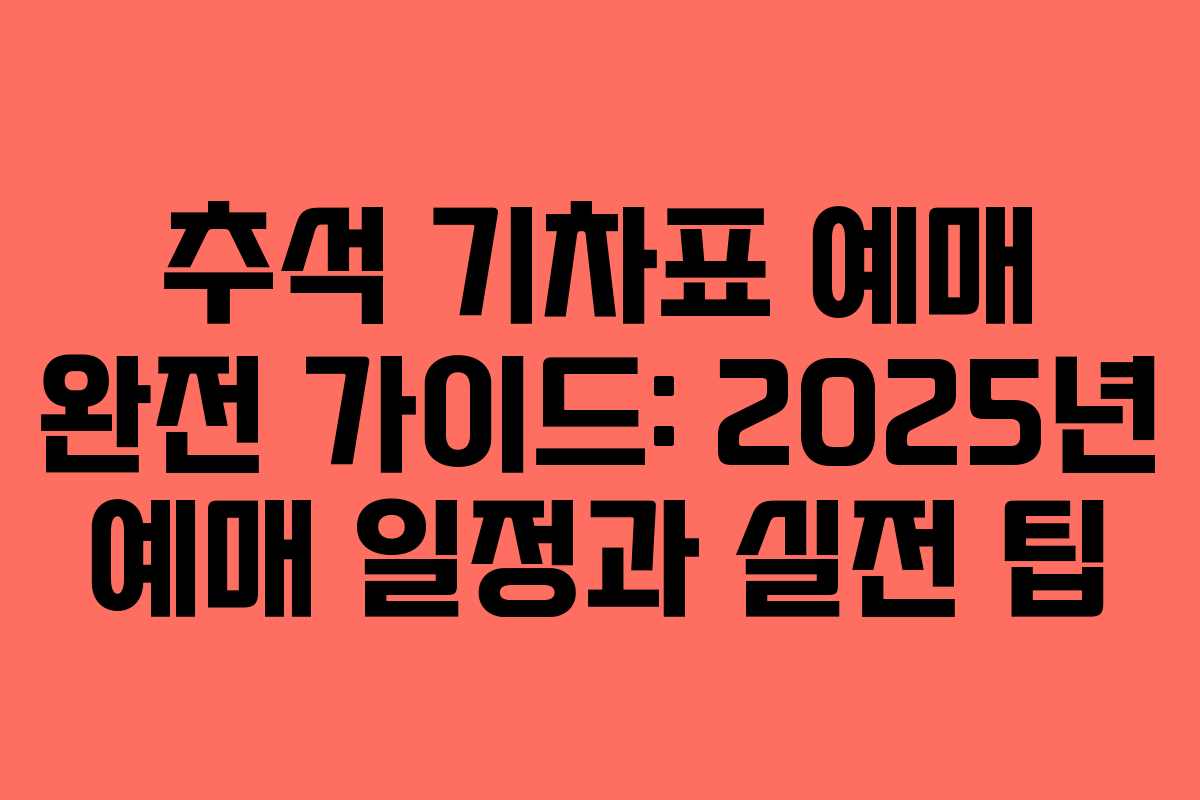 추석 기차표 예매 완전 가이드: 2025년 예매 일정과 실전 팁