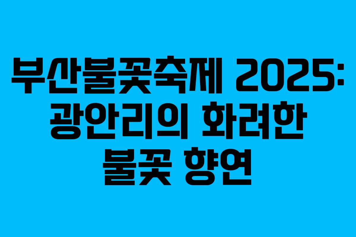 부산불꽃축제 2025: 광안리의 화려한 불꽃 향연