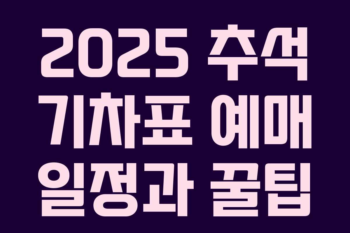 2025 추석 기차표 예매 일정과 꿀팁