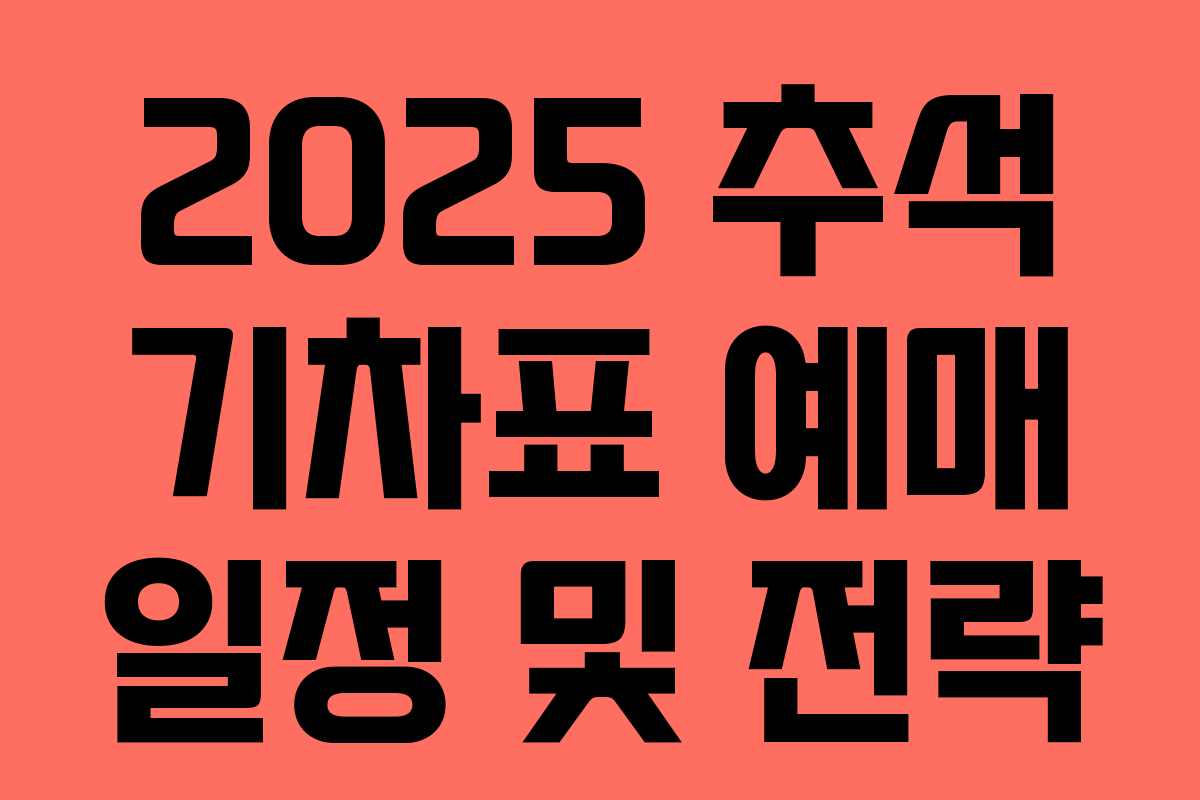 2025 추석 기차표 예매 일정 및 전략
