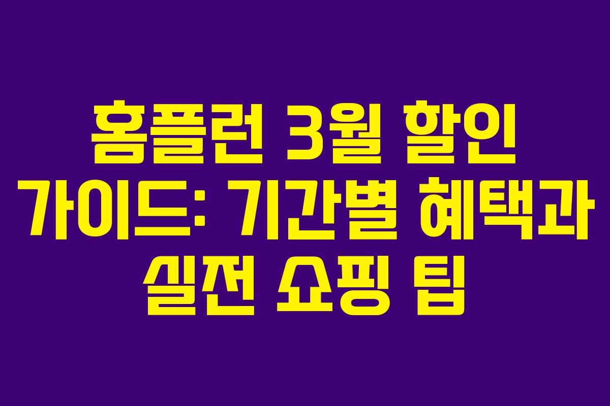 홈플런 3월 할인 가이드: 기간별 혜택과 실전 쇼핑 팁