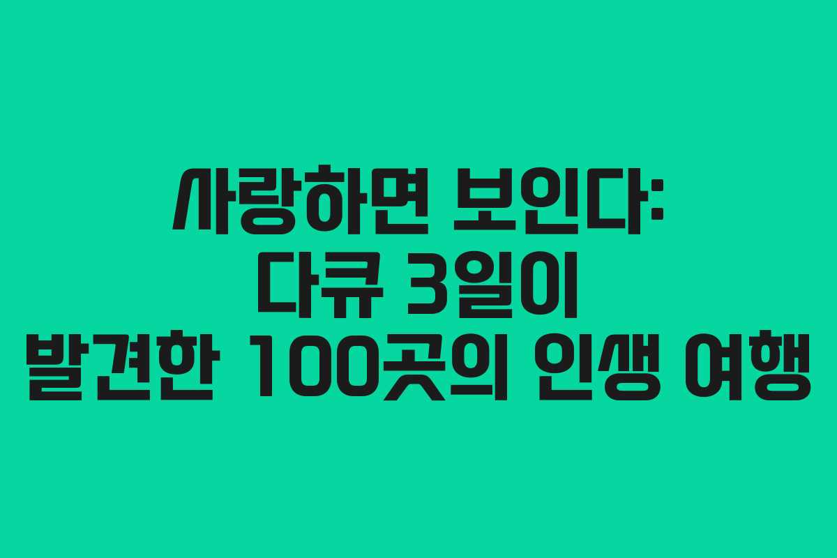 사랑하면 보인다: 다큐 3일이 발견한 100곳의 인생 여행