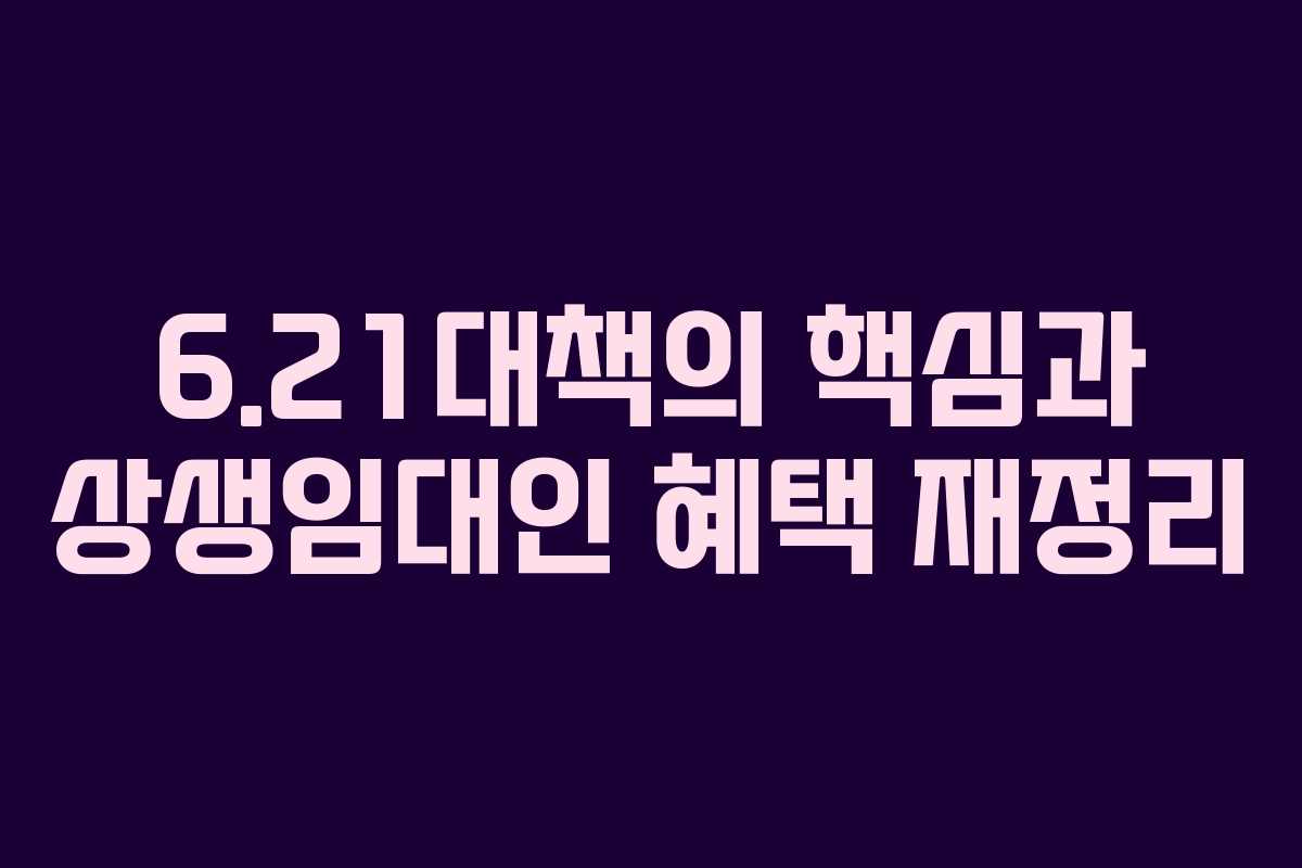 6.21대책의 핵심과 상생임대인 혜택 재정리