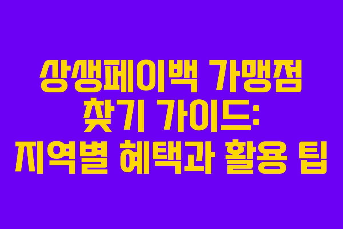 상생페이백 가맹점 찾기 가이드: 지역별 혜택과 활용 팁