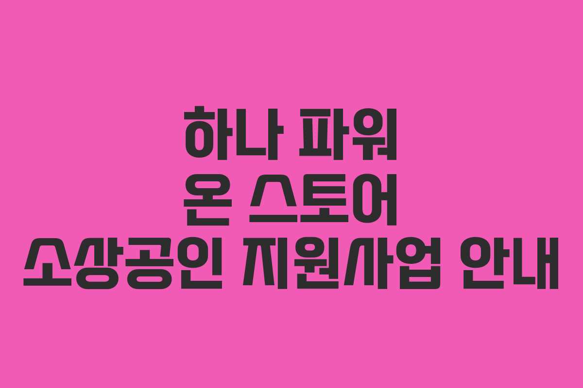 하나 파워 온 스토어 소상공인 지원사업 안내