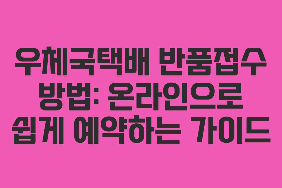 우체국택배 반품접수 방법: 온라인으로 쉽게 예약하는 가이드