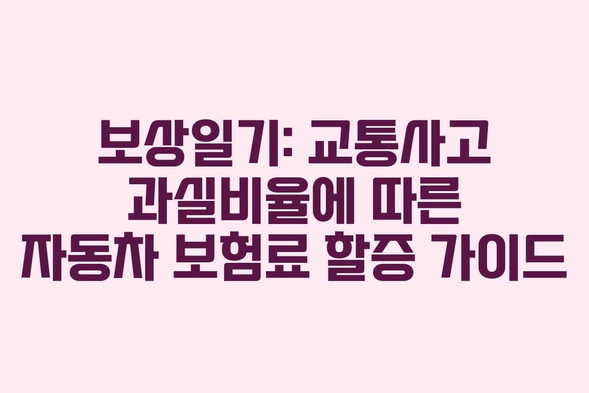 보상일기: 교통사고 과실비율에 따른 자동차 보험료 할증 가이드