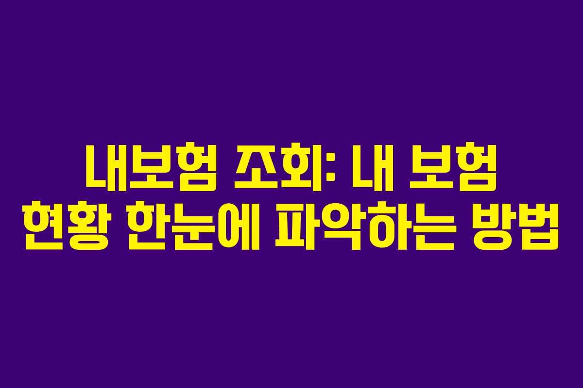 내보험 조회: 내 보험 현황 한눈에 파악하는 방법