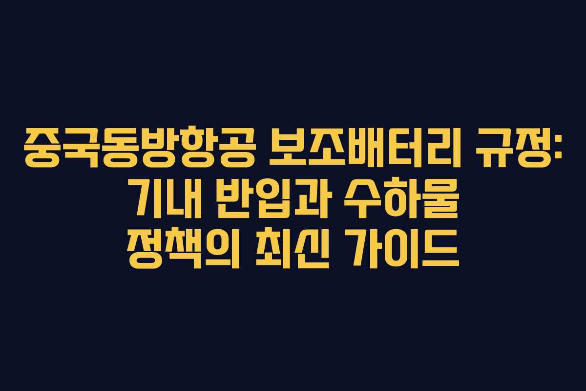 중국동방항공 보조배터리 규정: 기내 반입과 수하물 정책의 최신 가이드
