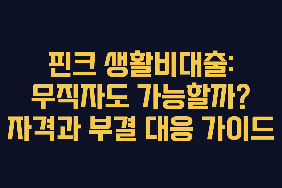 핀크 생활비대출: 무직자도 가능할까? 자격과 부결 대응 가이드