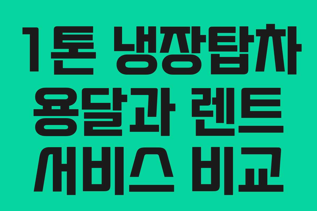 1톤 냉장탑차 용달과 렌트 서비스 비교