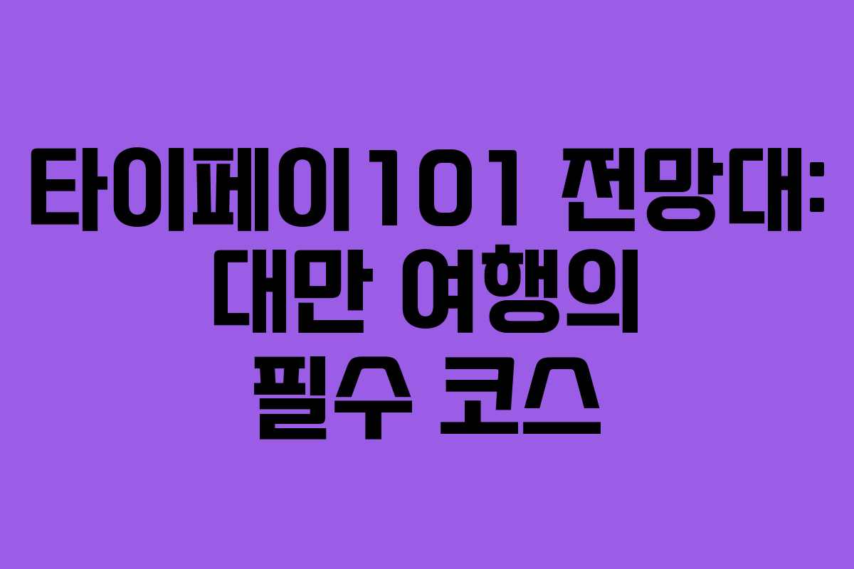 타이페이101 전망대: 대만 여행의 필수 코스