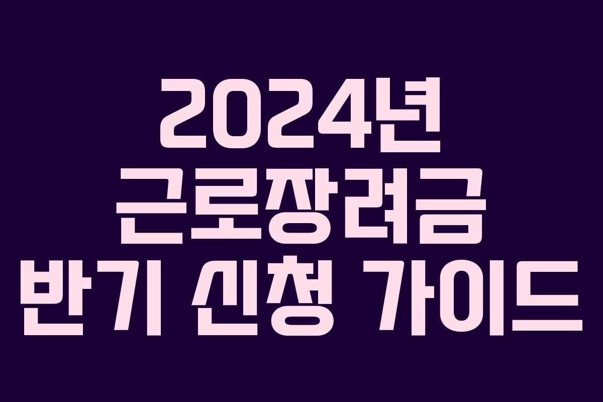 2024년 근로장려금 반기 신청 가이드