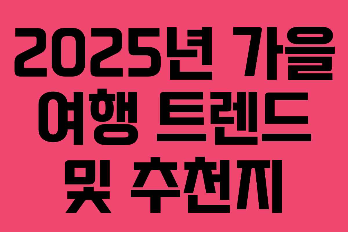 2025년 가을 여행 트렌드 및 추천지