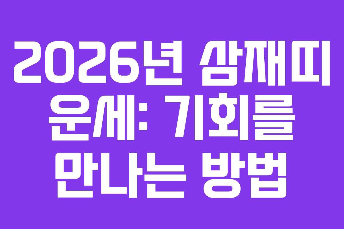 2026년 삼재띠 운세: 기회를 만나는 방법