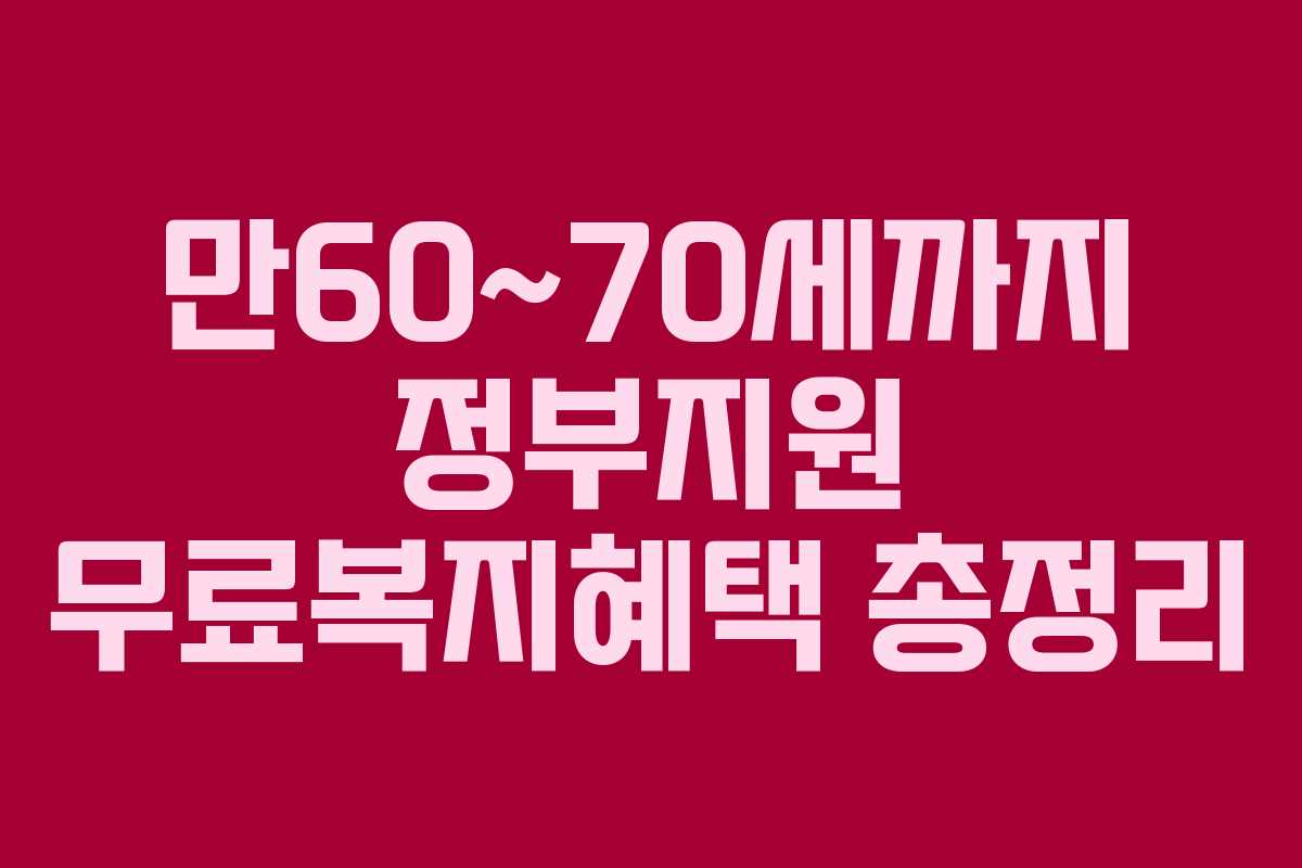 만60~70세까지 정부지원 무료복지혜택 총정리