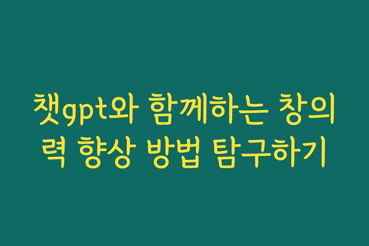 챗gpt와 함께하는 창의력 향상 방법 탐구하기