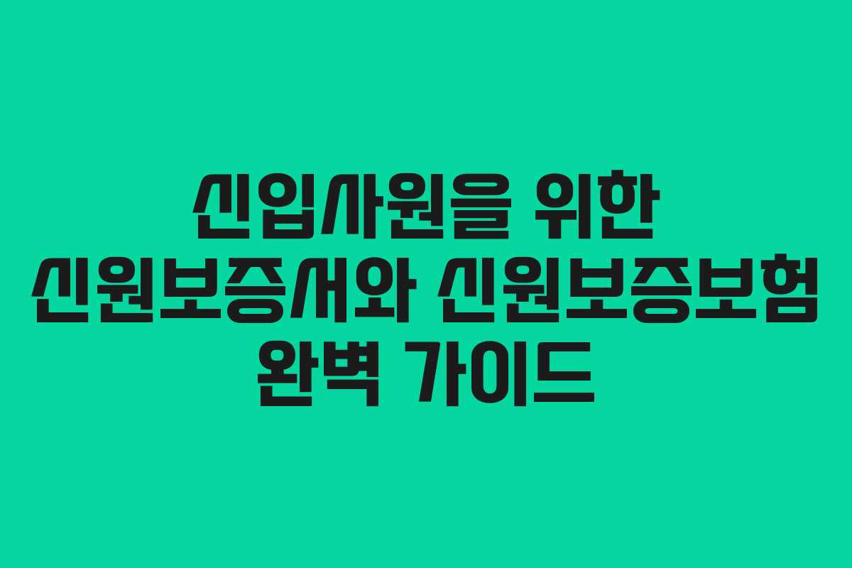 신입사원을 위한 신원보증서와 신원보증보험 완벽 가이드
