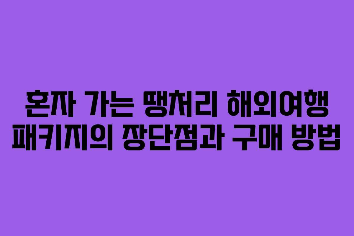 혼자 가는 땡처리 해외여행 패키지의 장단점과 구매 방법
