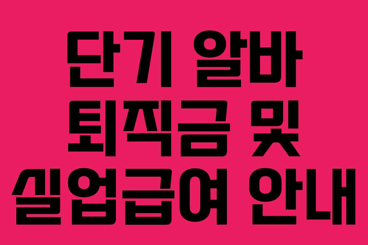 단기 알바 퇴직금 및 실업급여 안내