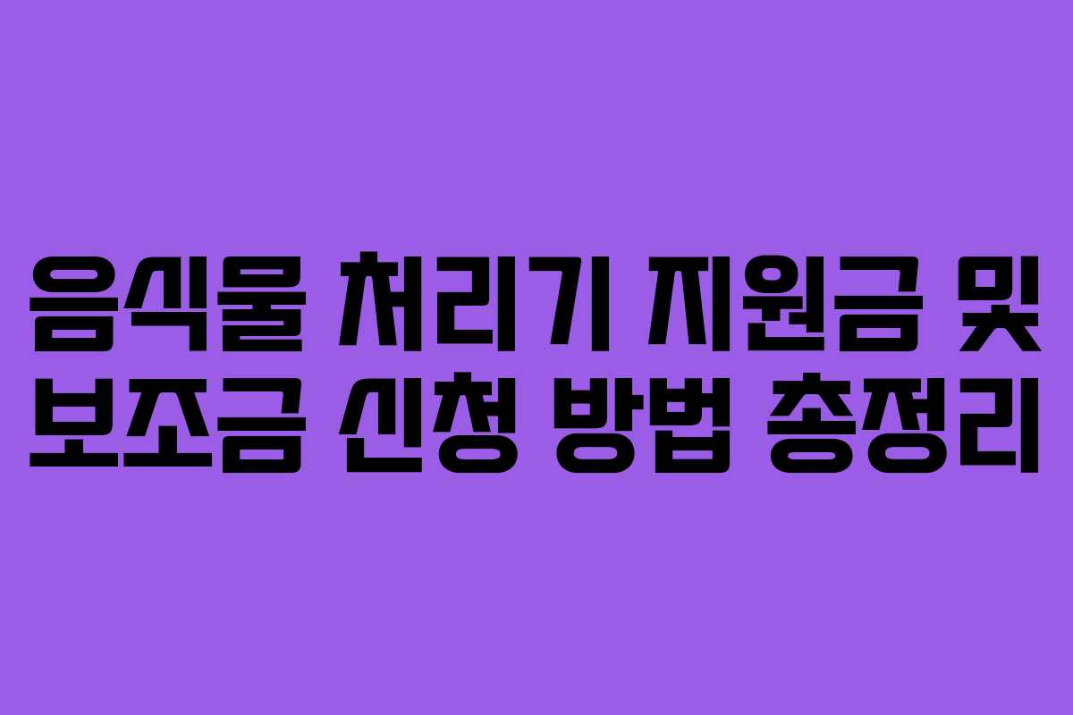 음식물 처리기 지원금 및 보조금 신청 방법 총정리