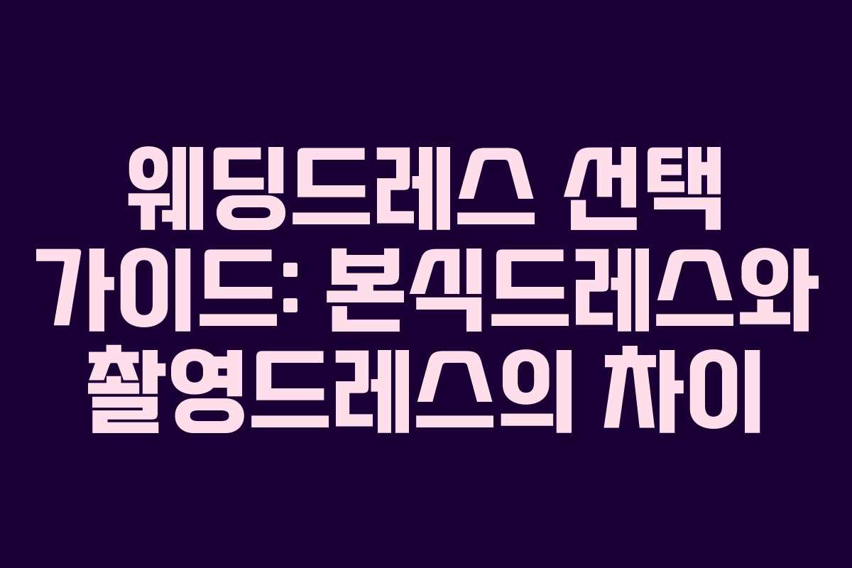 웨딩드레스 선택 가이드: 본식드레스와 촬영드레스의 차이