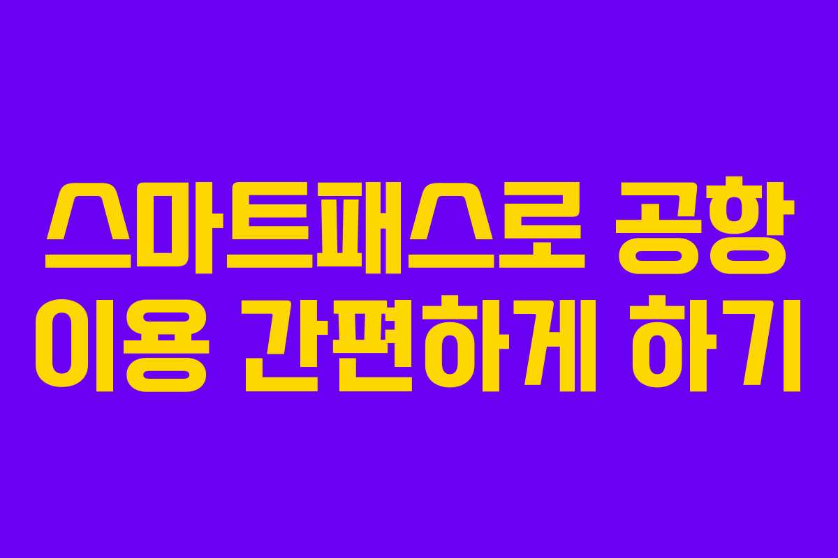 스마트패스로 공항 이용 간편하게 하기