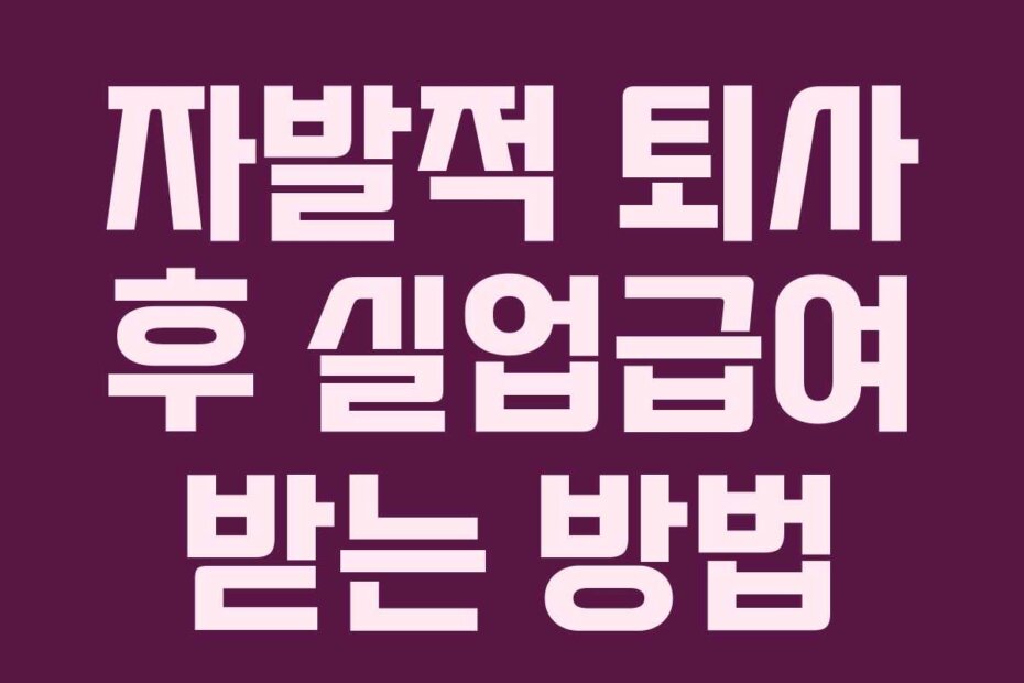 자발적 퇴사 후 실업급여 받는 방법