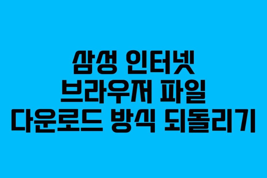 삼성 인터넷 브라우저 파일 다운로드 방식 되돌리기