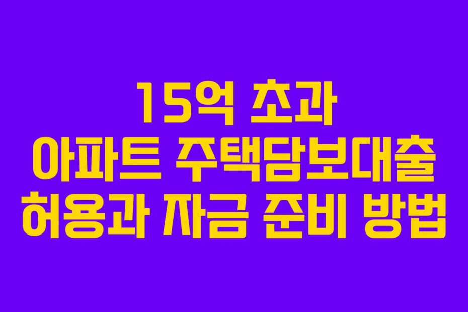 15억 초과 아파트 주택담보대출 허용과 자금 준비 방법