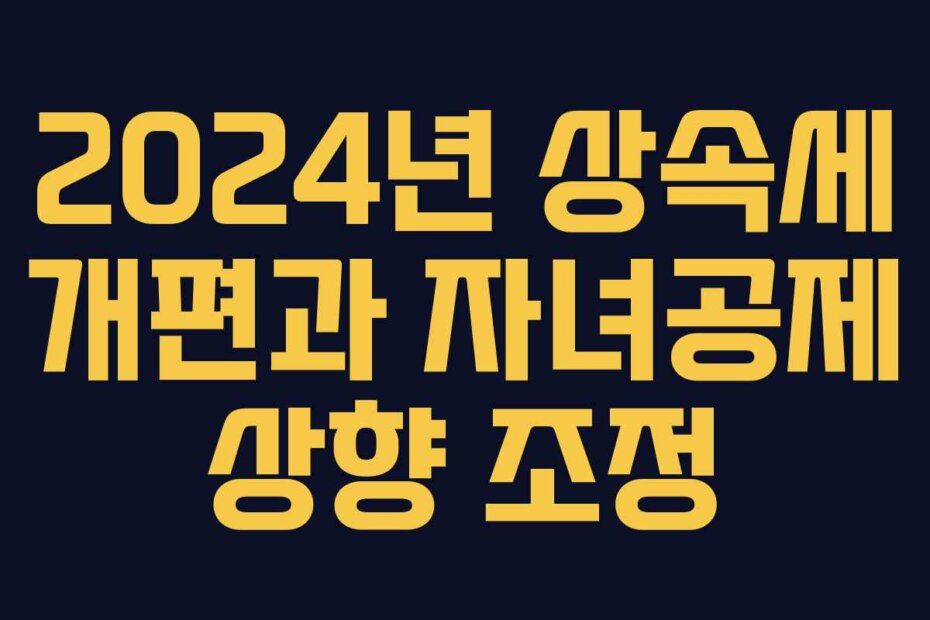 2024년 상속세 개편과 자녀공제 상향 조정