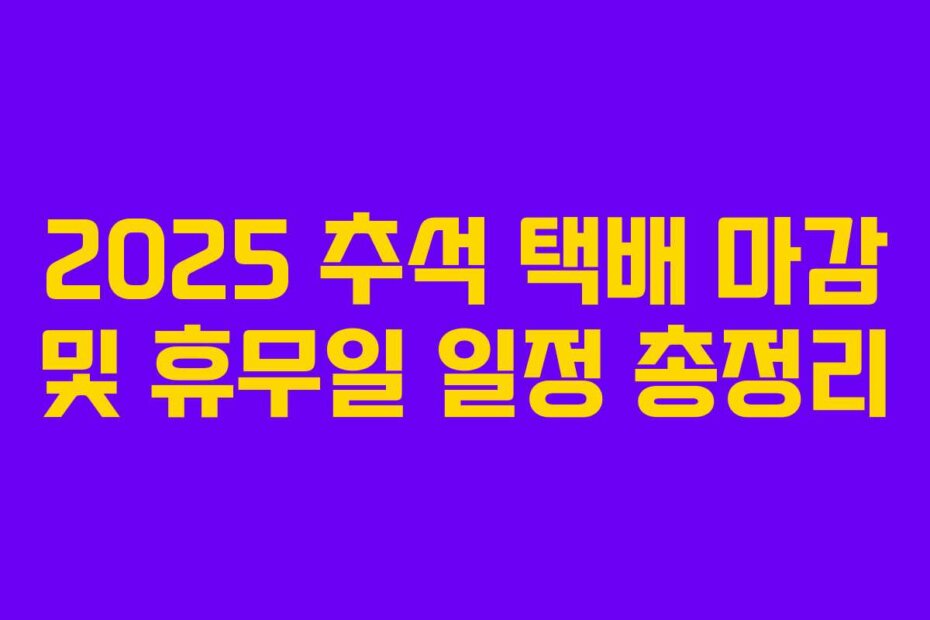 2025 추석 택배 마감 및 휴무일 일정 총정리