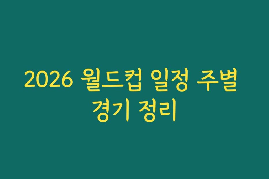 2026 월드컵 일정 주별 경기 정리