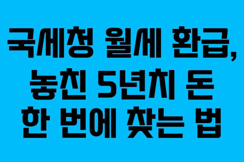 국세청 월세 환급, 놓친 5년치 돈 한 번에 찾는 법
