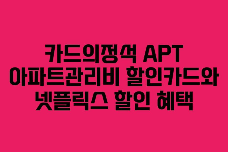 카드의정석 APT 아파트관리비 할인카드와 넷플릭스 할인 혜택
