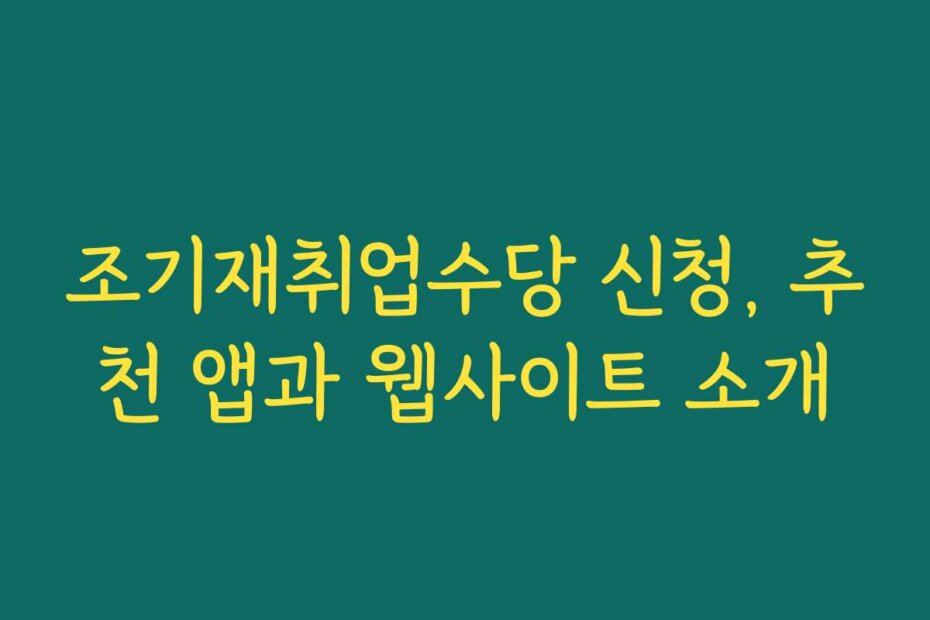 조기재취업수당 신청, 추천 앱과 웹사이트 소개