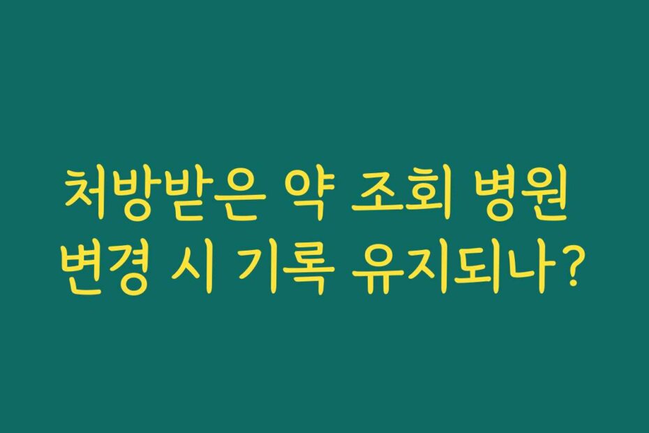 처방받은 약 조회 병원 변경 시 기록 유지되나?