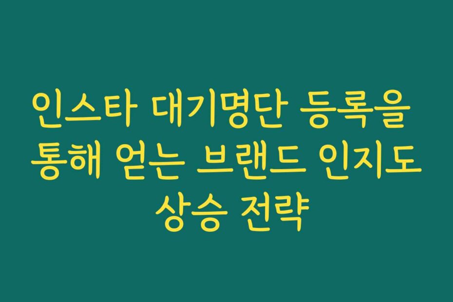 인스타 대기명단 등록을 통해 얻는 브랜드 인지도 상승 전략